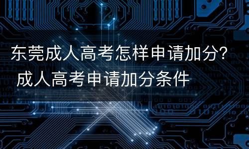 东莞成人高考怎样申请加分？ 成人高考申请加分条件