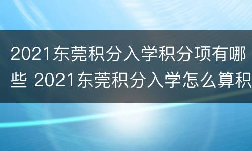 2021东莞积分入学积分项有哪些 2021东莞积分入学怎么算积分