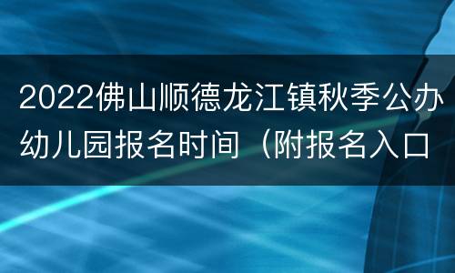 2022佛山顺德龙江镇秋季公办幼儿园报名时间（附报名入口）