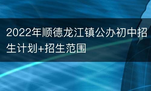 2022年顺德龙江镇公办初中招生计划+招生范围