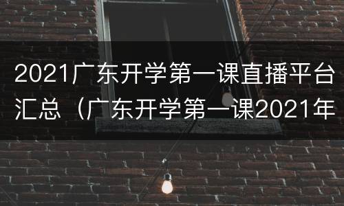 2021广东开学第一课直播平台汇总（广东开学第一课2021年直播）