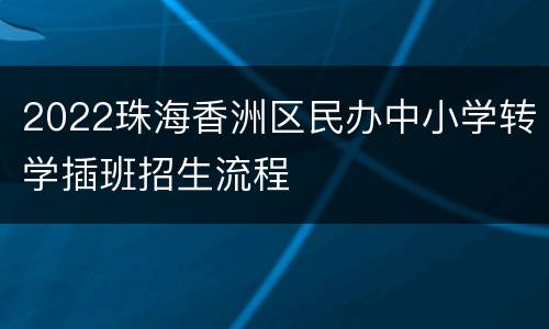 2022珠海香洲区民办中小学转学插班招生流程