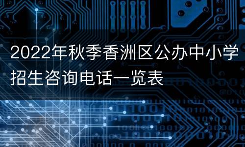 2022年秋季香洲区公办中小学招生咨询电话一览表