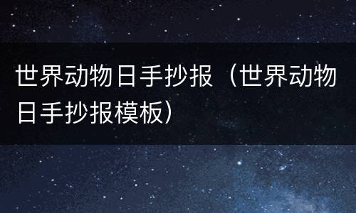 世界动物日手抄报（世界动物日手抄报模板）
