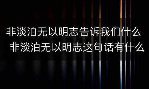 非淡泊无以明志告诉我们什么 非淡泊无以明志这句话有什么表达效果