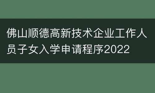 佛山顺德高新技术企业工作人员子女入学申请程序2022
