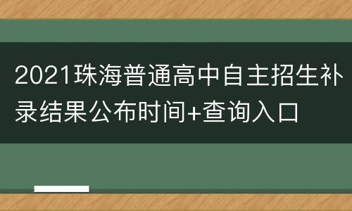 2021珠海普通高中自主招生补录结果公布时间+查询入口