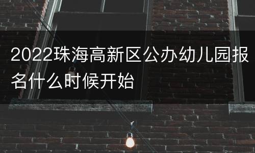 2022珠海高新区公办幼儿园报名什么时候开始