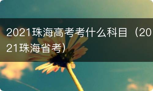 2021珠海高考考什么科目（2021珠海省考）