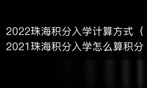 2022珠海积分入学计算方式（2021珠海积分入学怎么算积分）