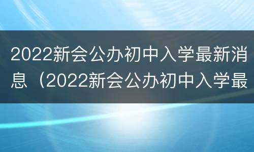 2022新会公办初中入学最新消息（2022新会公办初中入学最新消息查询）