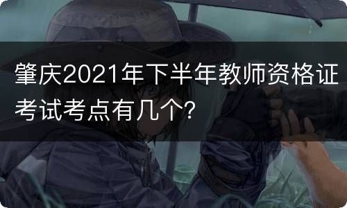 肇庆2021年下半年教师资格证考试考点有几个？