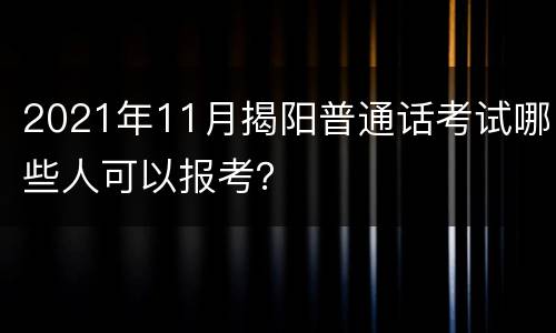 2021年11月揭阳普通话考试哪些人可以报考？