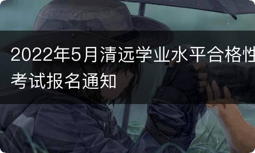 2022年5月清远学业水平合格性考试报名通知