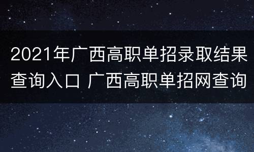 2021年广西高职单招录取结果查询入口 广西高职单招网查询