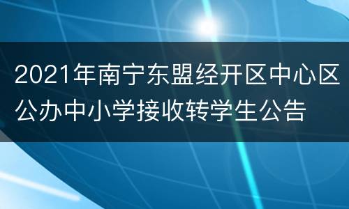 2021年南宁东盟经开区中心区公办中小学接收转学生公告