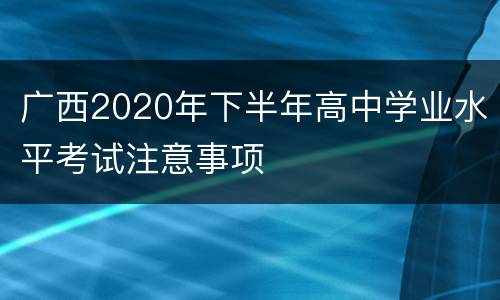 广西2020年下半年高中学业水平考试注意事项