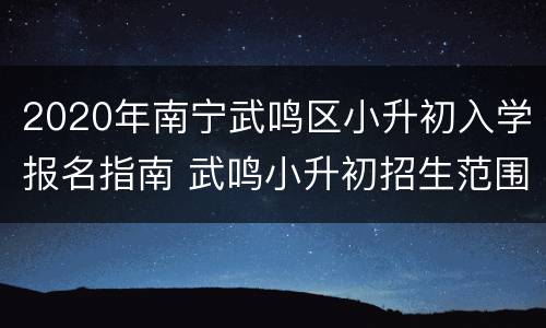 2020年南宁武鸣区小升初入学报名指南 武鸣小升初招生范围