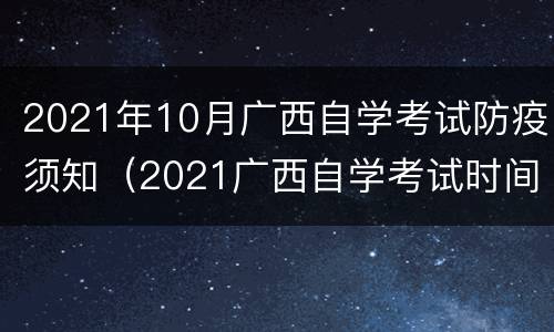 2021年10月广西自学考试防疫须知（2021广西自学考试时间）