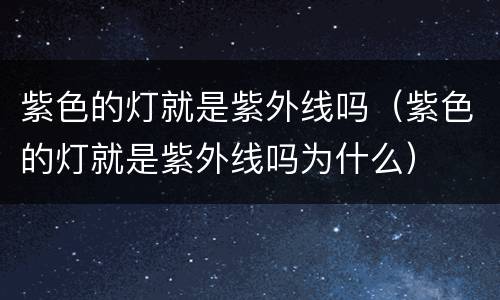 紫色的灯就是紫外线吗（紫色的灯就是紫外线吗为什么）