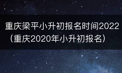 重庆梁平小升初报名时间2022（重庆2020年小升初报名）