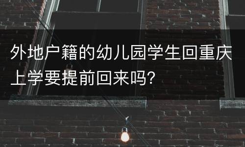 外地户籍的幼儿园学生回重庆上学要提前回来吗？