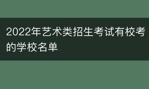 2022年艺术类招生考试有校考的学校名单