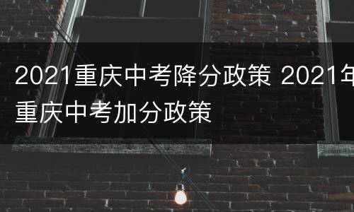2021重庆中考降分政策 2021年重庆中考加分政策