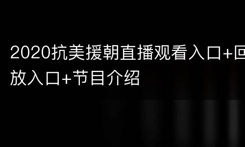 2020抗美援朝直播观看入口+回放入口+节目介绍