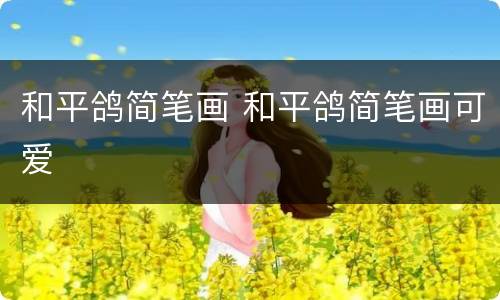 和平鸽简笔画 和平鸽简笔画可爱