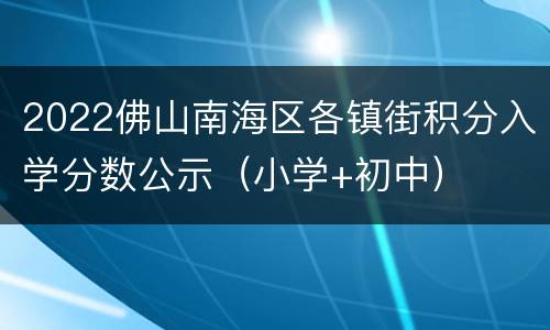 2022佛山南海区各镇街积分入学分数公示（小学+初中）