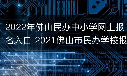 2022年佛山民办中小学网上报名入口 2021佛山市民办学校报名平台