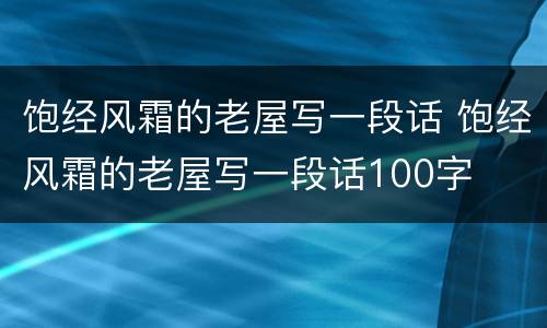 饱经风霜的老屋写一段话 饱经风霜的老屋写一段话100字