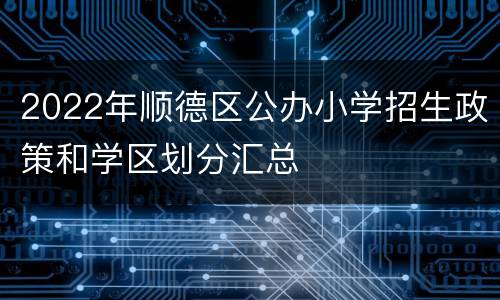 2022年顺德区公办小学招生政策和学区划分汇总