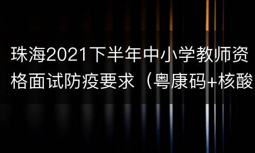 珠海2021下半年中小学教师资格面试防疫要求（粤康码+核酸）