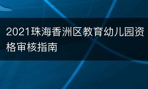 2021珠海香洲区教育幼儿园资格审核指南