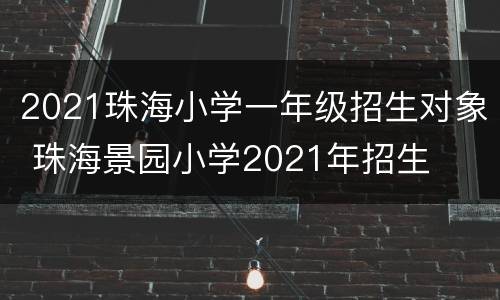 2021珠海小学一年级招生对象 珠海景园小学2021年招生