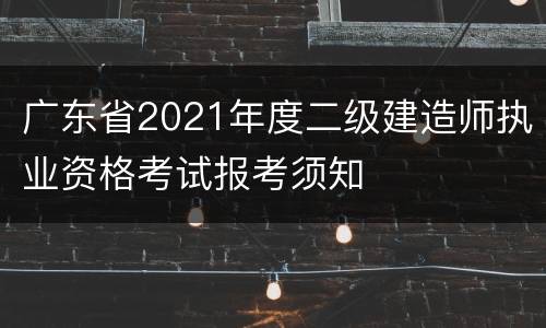 广东省2021年度二级建造师执业资格考试报考须知