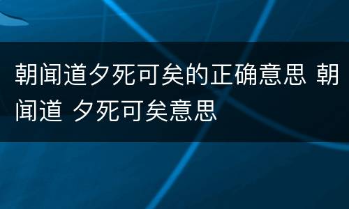朝闻道夕死可矣的正确意思 朝闻道 夕死可矣意思