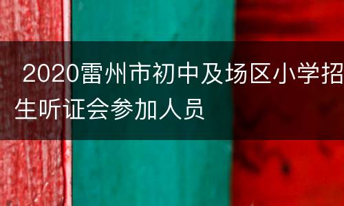  2020雷州市初中及场区小学招生听证会参加人员