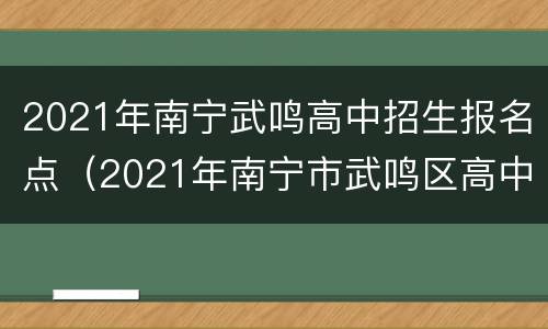 2021年南宁武鸣高中招生报名点（2021年南宁市武鸣区高中阶段学校招生报名信息公示）