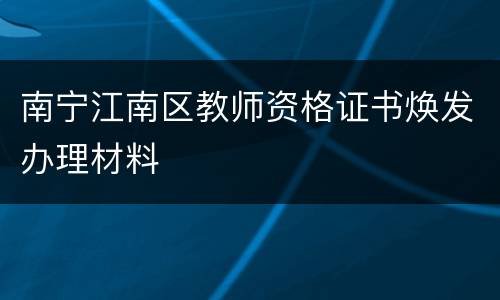 南宁江南区教师资格证书焕发办理材料