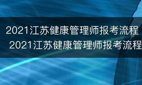 2021江苏健康管理师报考流程 2021江苏健康管理师报考流程详解