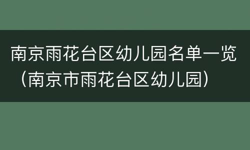南京雨花台区幼儿园名单一览（南京市雨花台区幼儿园）