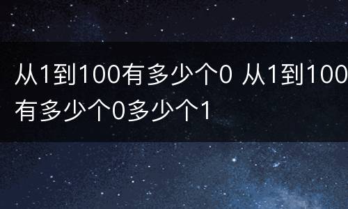 从1到100有多少个0 从1到100有多少个0多少个1