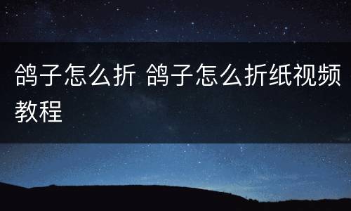 鸽子怎么折 鸽子怎么折纸视频教程