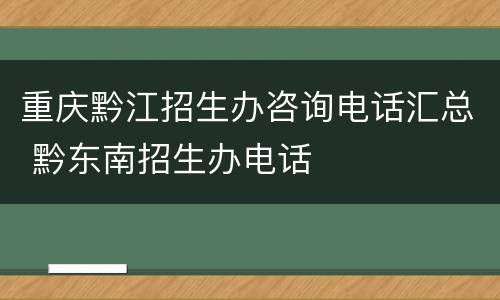 重庆黔江招生办咨询电话汇总 黔东南招生办电话