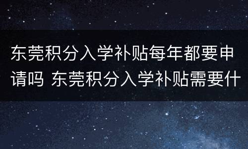 东莞积分入学补贴每年都要申请吗 东莞积分入学补贴需要什么条件