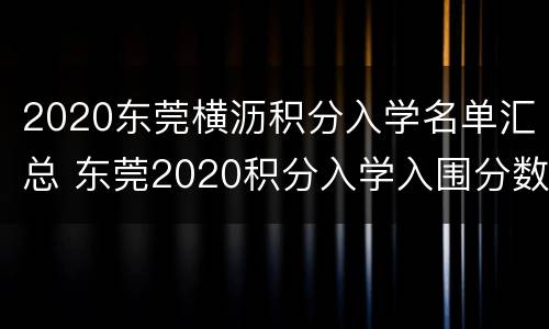 2020东莞横沥积分入学名单汇总 东莞2020积分入学入围分数