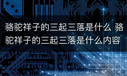骆驼祥子的三起三落是什么 骆驼祥子的三起三落是什么内容